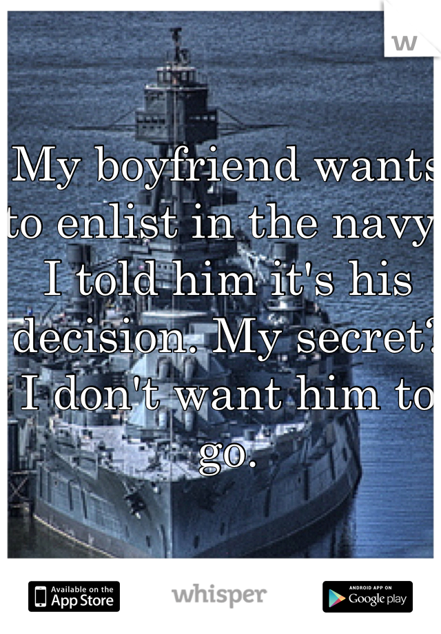 My boyfriend wants to enlist in the navy. I told him it's his decision. My secret? I don't want him to go.