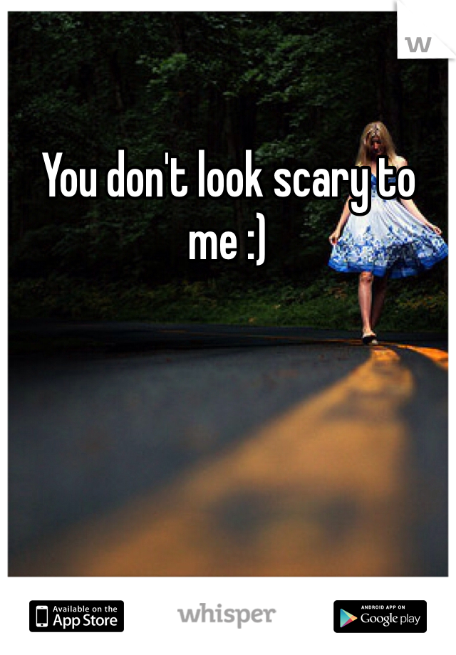 You don't look scary to me :)