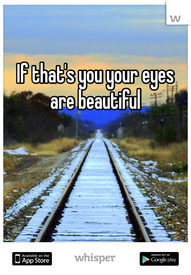 If that's you your eyes are beautiful 