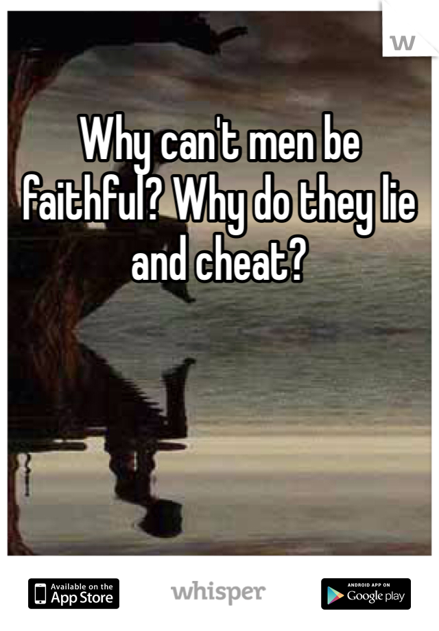 Why can't men be faithful? Why do they lie and cheat? 