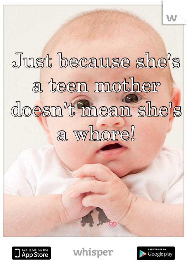 Just because she's a teen mother doesn't mean she's a whore! 