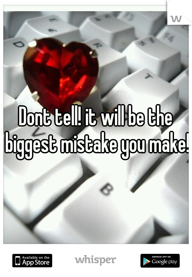 Dont tell! it will be the biggest mistake you make! 