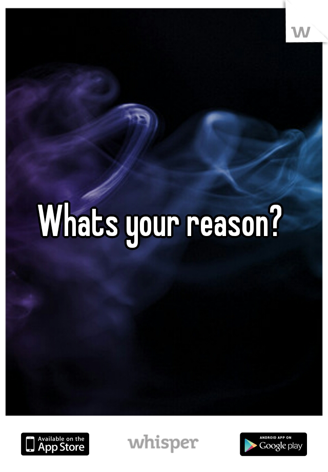 Whats your reason? 