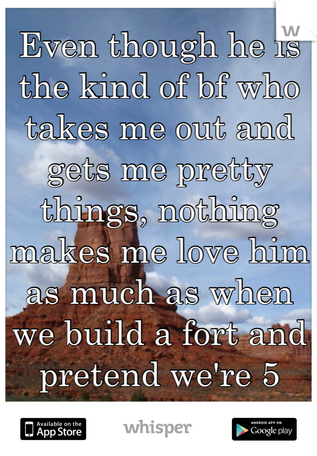 Even though he is the kind of bf who takes me out and gets me pretty things, nothing makes me love him as much as when we build a fort and pretend we're 5