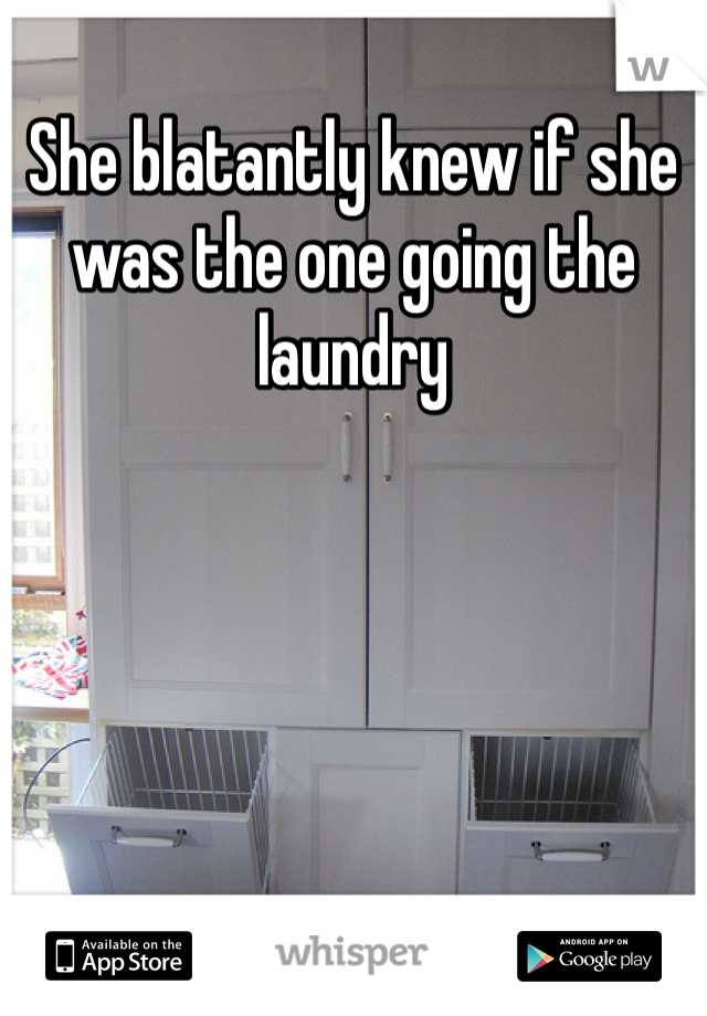 She blatantly knew if she was the one going the laundry