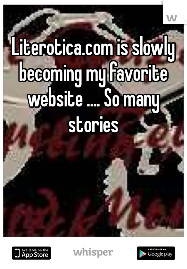 Literotica.com is slowly becoming my favorite website .... So many stories 