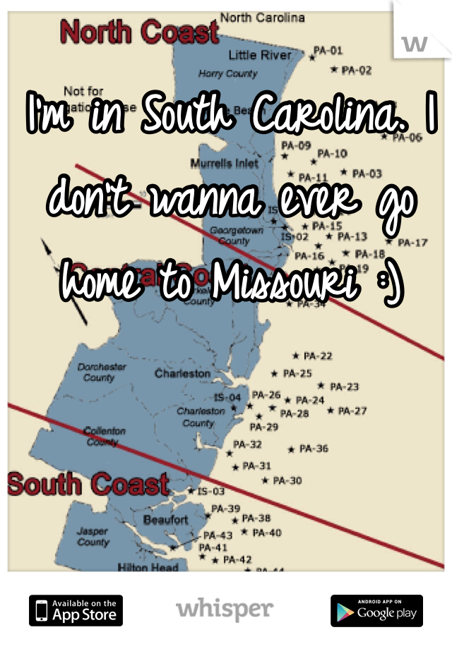 I'm in South Carolina. I don't wanna ever go home to Missouri :)