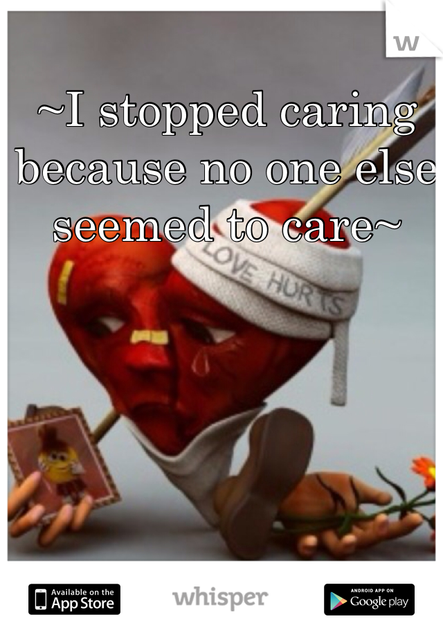 ~I stopped caring because no one else seemed to care~