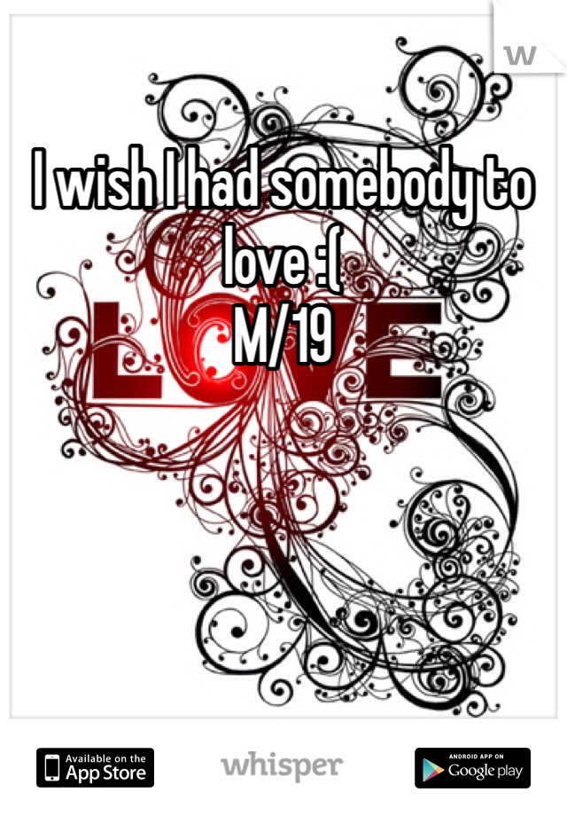 I wish I had somebody to love :(
M/19