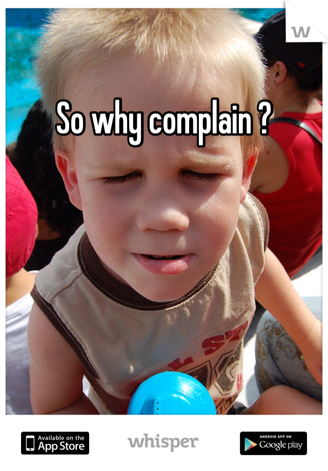 So why complain ? 