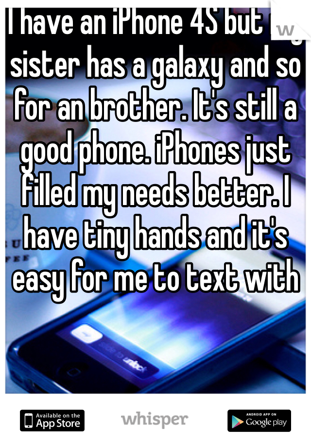 I have an iPhone 4S but my sister has a galaxy and so for an brother. It's still a good phone. iPhones just filled my needs better. I have tiny hands and it's easy for me to text with 