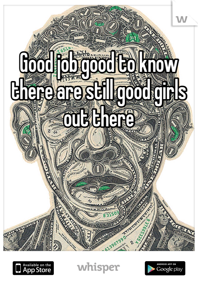 Good job good to know there are still good girls out there 