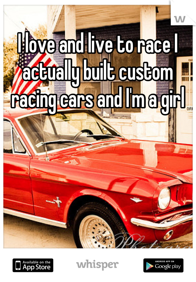 I love and live to race I actually built custom racing cars and I'm a girl