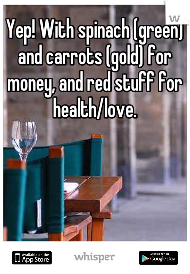 Yep! With spinach (green) and carrots (gold) for money, and red stuff for health/love.