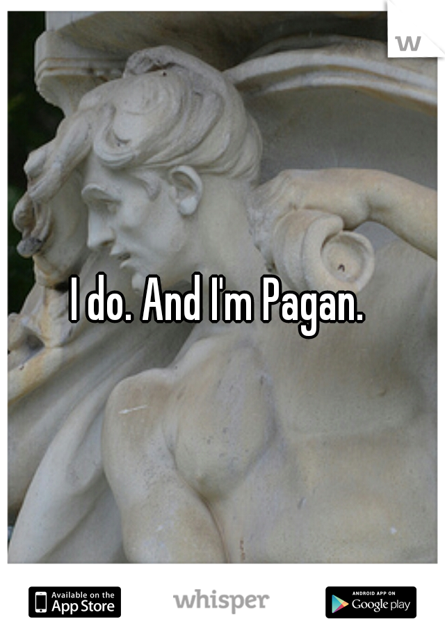 I do. And I'm Pagan. 