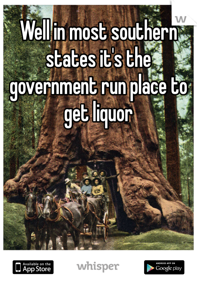 Well in most southern states it's the government run place to get liquor 
