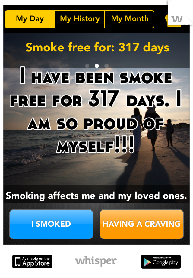 I have been smoke free for 317 days. I am so proud of myself!!! 