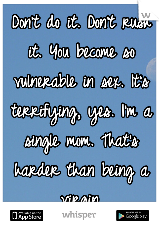 Don't do it. Don't rush it. You become so vulnerable in sex. It's terrifying, yes. I'm a single mom. That's harder than being a virgin. 