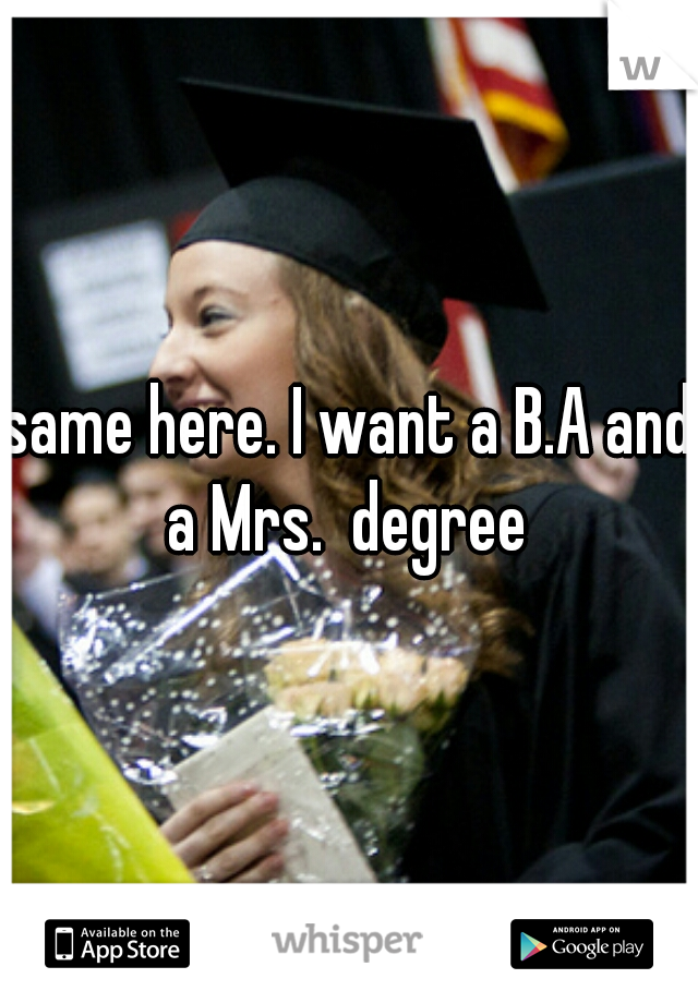 same here. I want a B.A and a Mrs.  degree 