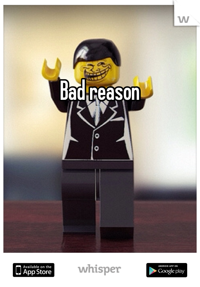 Bad reason