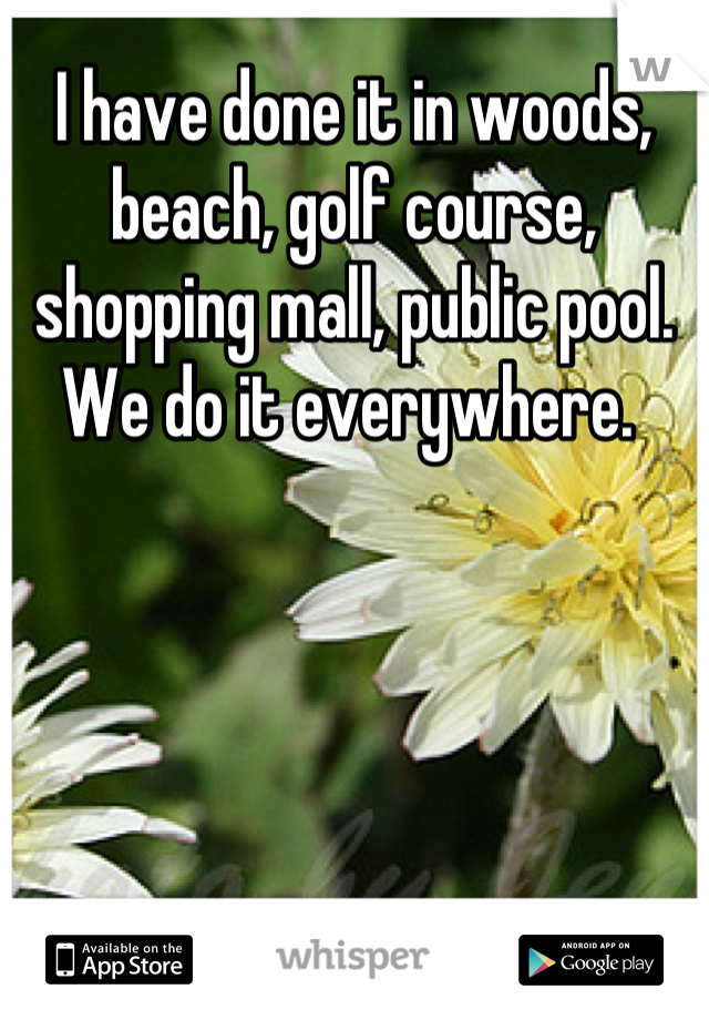 I have done it in woods, beach, golf course, shopping mall, public pool. We do it everywhere. 