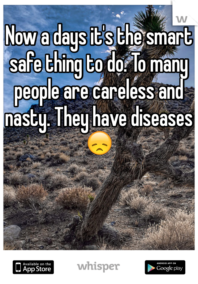 Now a days it's the smart safe thing to do. To many people are careless and nasty. They have diseases 😞