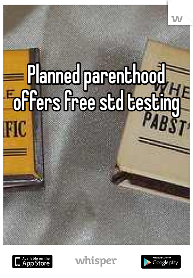 Planned parenthood offers free std testing 
