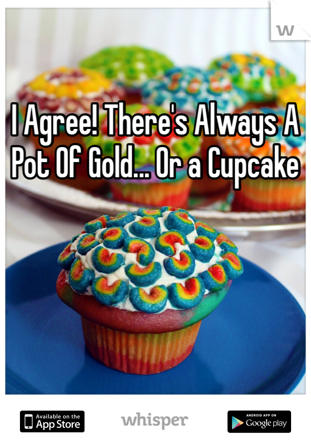 I Agree! There's Always A Pot Of Gold... Or a Cupcake