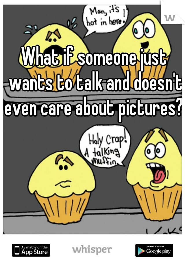 What if someone just wants to talk and doesn't even care about pictures? 
 