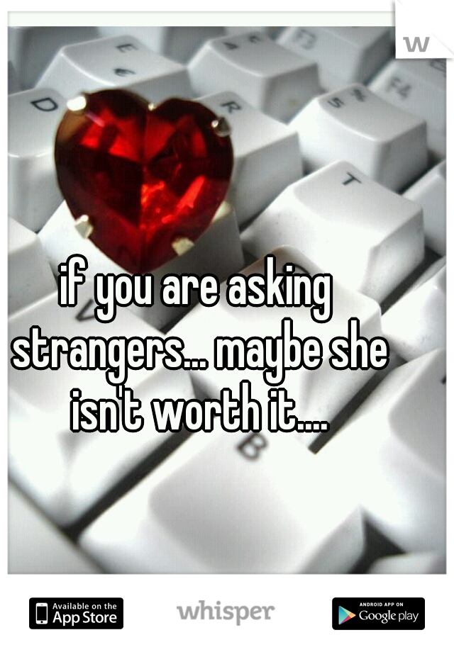 if you are asking strangers... maybe she isn't worth it....