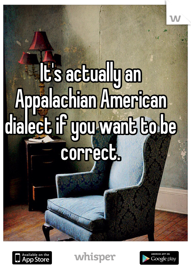 It's actually an Appalachian American dialect if you want to be correct. 