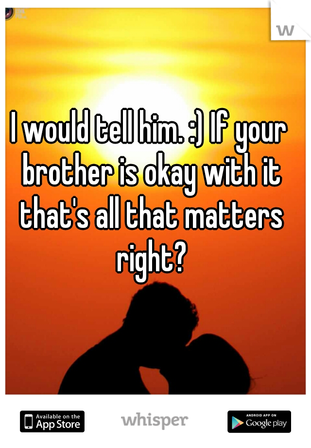 I would tell him. :) If your brother is okay with it that's all that matters right?