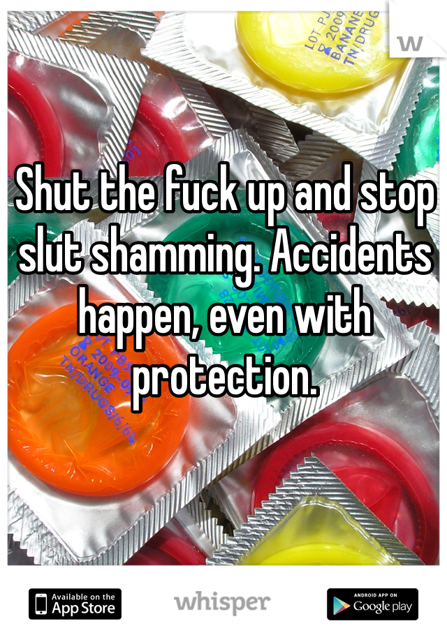 Shut the fuck up and stop slut shamming. Accidents happen, even with protection. 