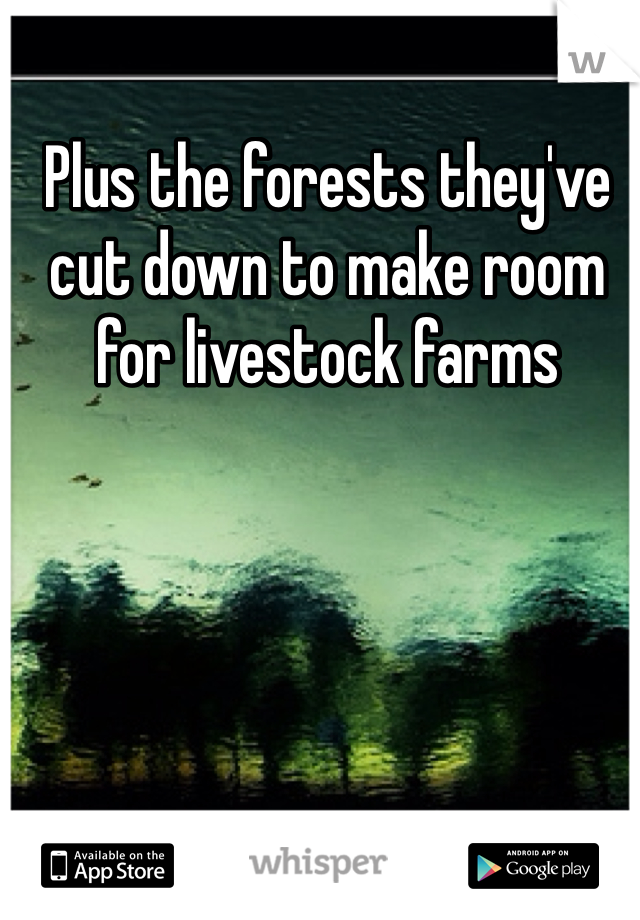 Plus the forests they've cut down to make room for livestock farms 