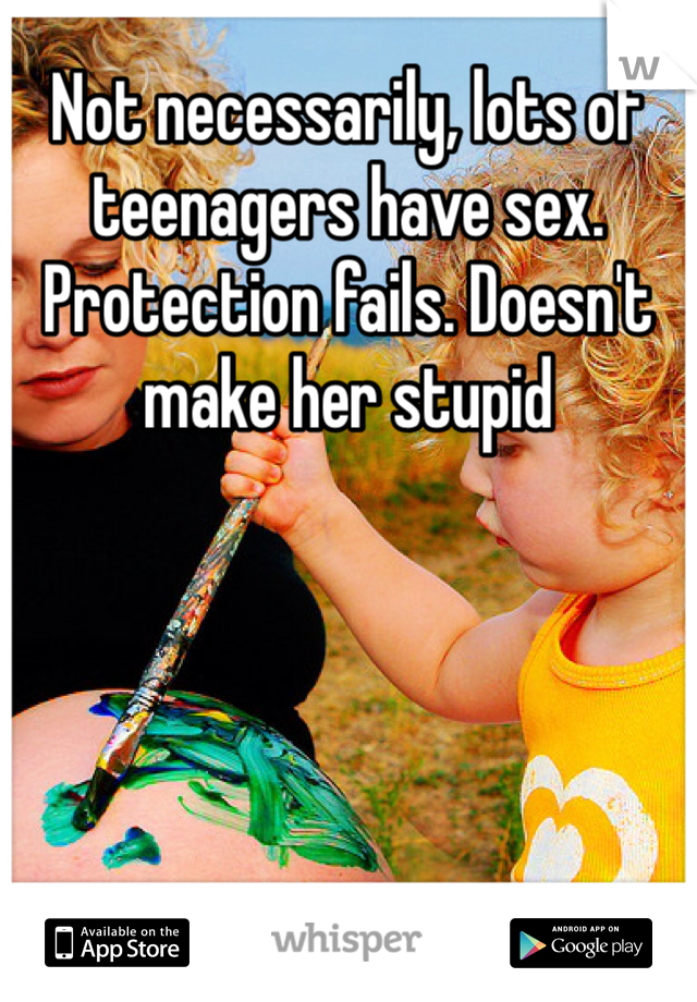 Not necessarily, lots of teenagers have sex. Protection fails. Doesn't make her stupid