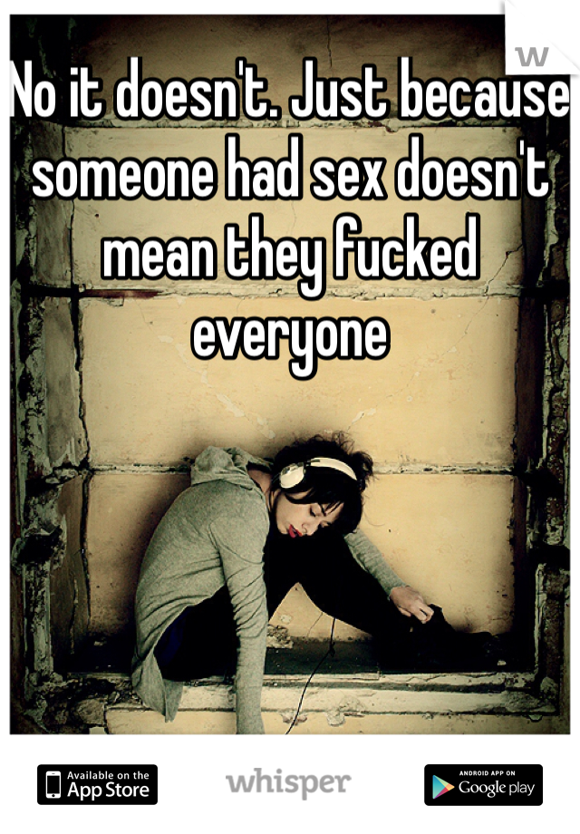 No it doesn't. Just because someone had sex doesn't mean they fucked everyone