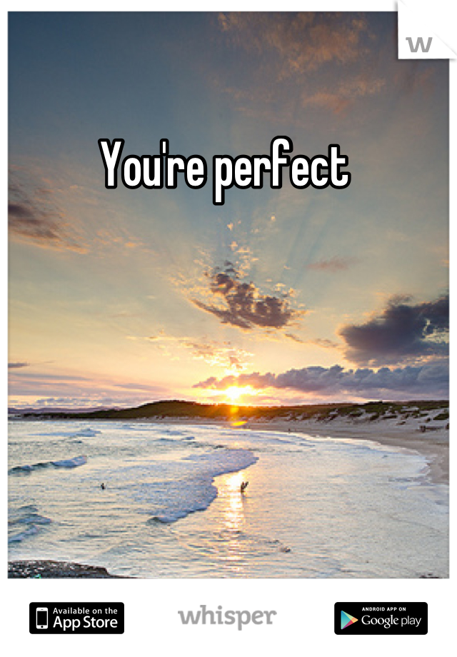 You're perfect 