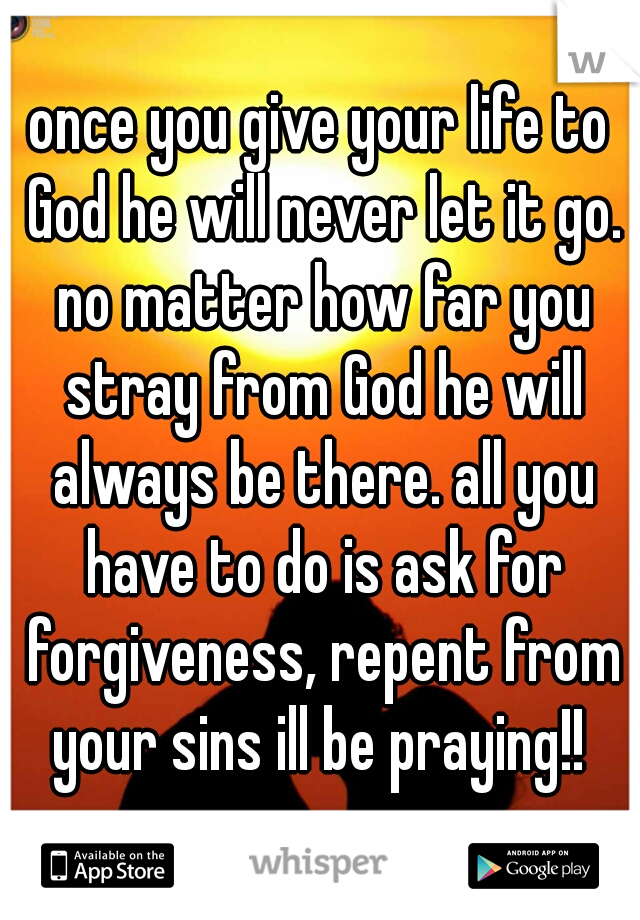 once you give your life to God he will never let it go. no matter how far you stray from God he will always be there. all you have to do is ask for forgiveness, repent from your sins ill be praying!! 