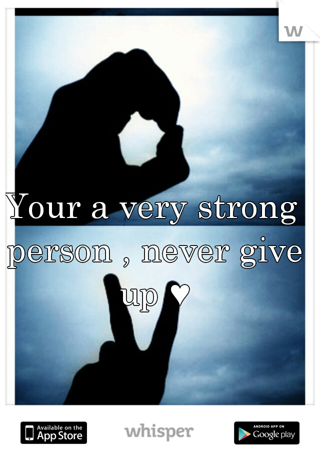 Your a very strong person , never give up ♥
