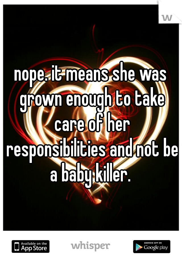 nope. it means she was grown enough to take care of her responsibilities and not be a baby killer. 