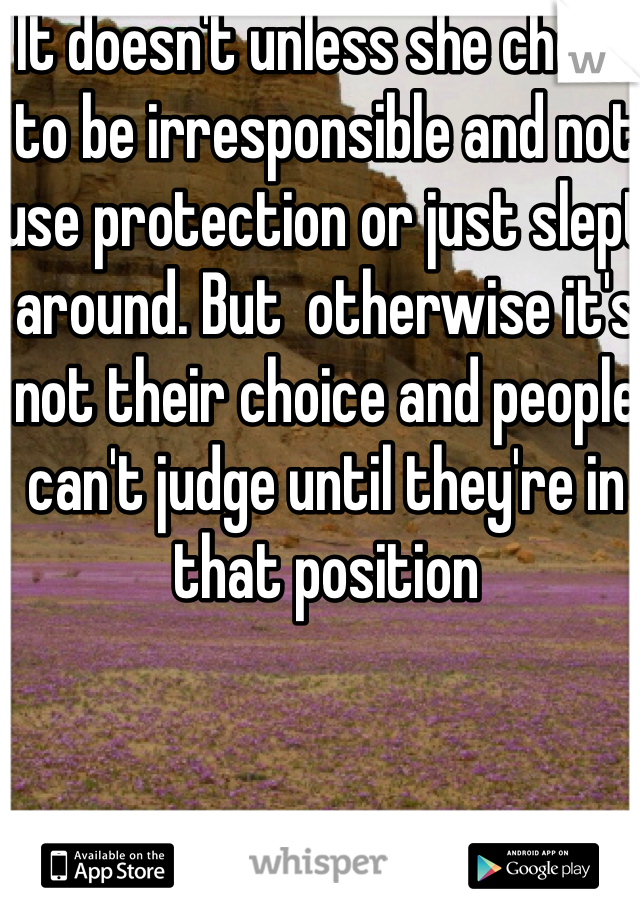 It doesn't unless she chose to be irresponsible and not use protection or just slept around. But  otherwise it's not their choice and people can't judge until they're in that position 