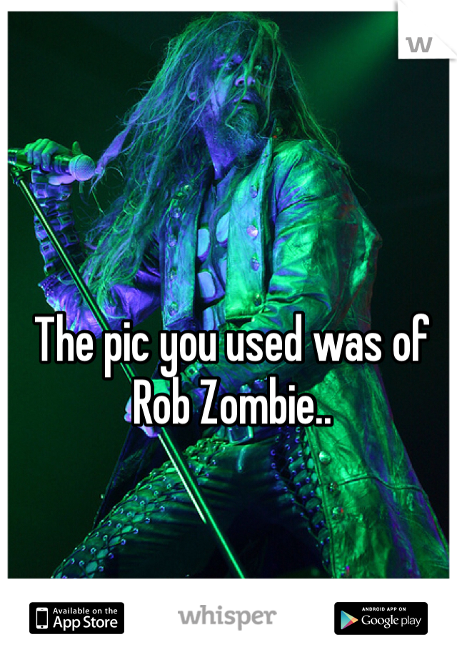 The pic you used was of Rob Zombie..