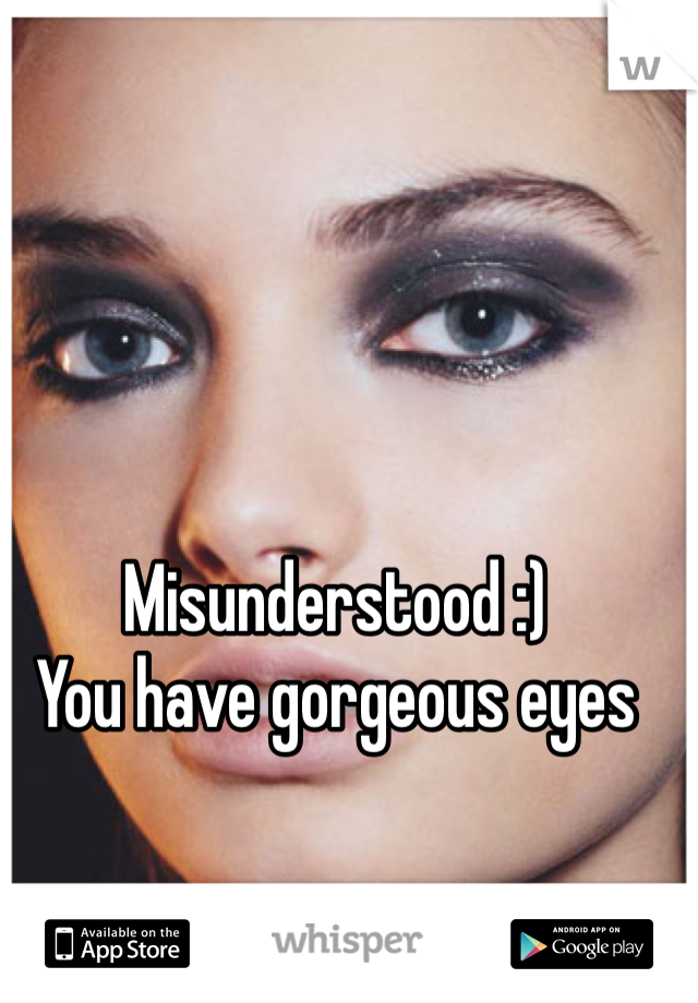 Misunderstood :) 
You have gorgeous eyes 