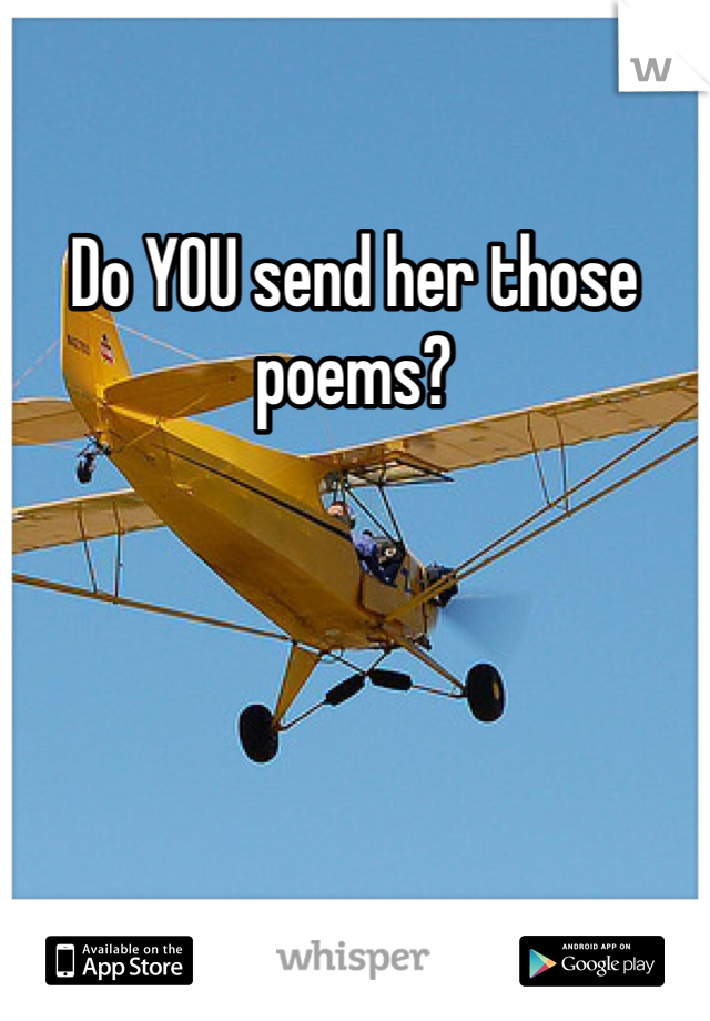 Do YOU send her those poems?