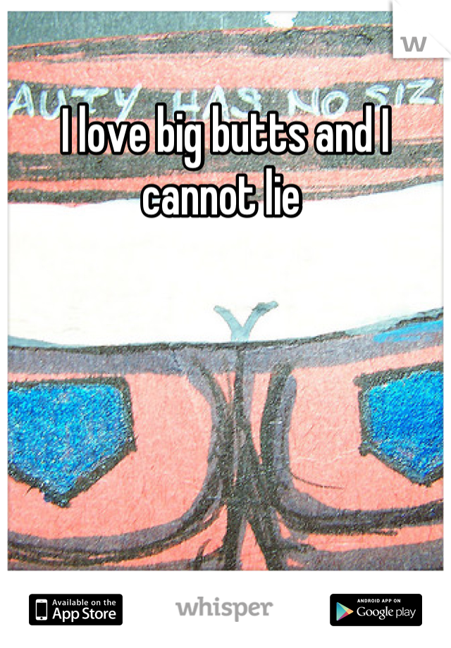 I love big butts and I cannot lie 