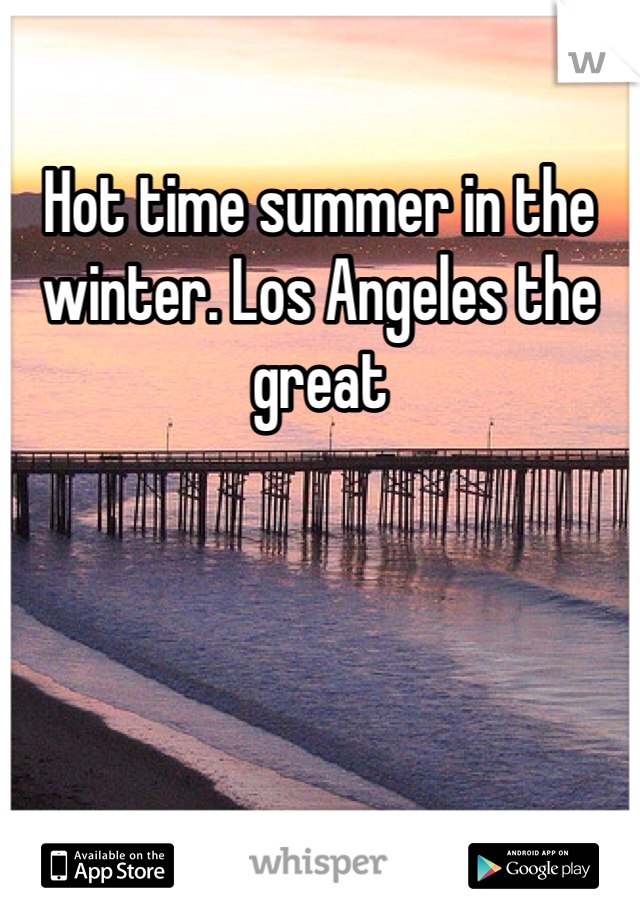 Hot time summer in the winter. Los Angeles the great   