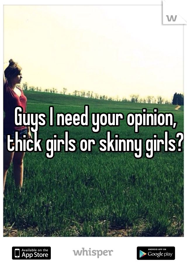 Guys I need your opinion, thick girls or skinny girls?