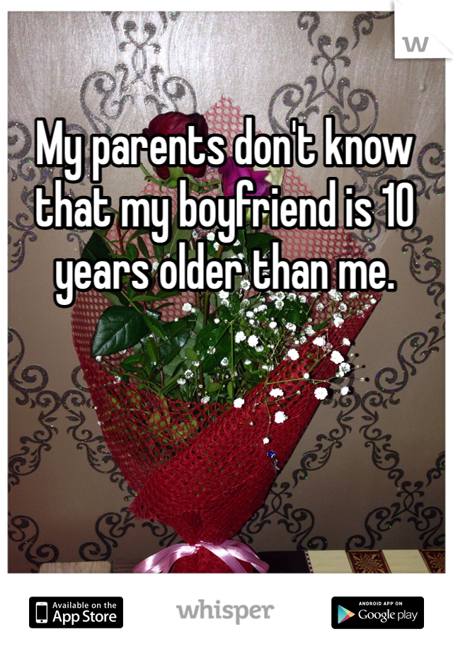 My parents don't know that my boyfriend is 10 years older than me. 