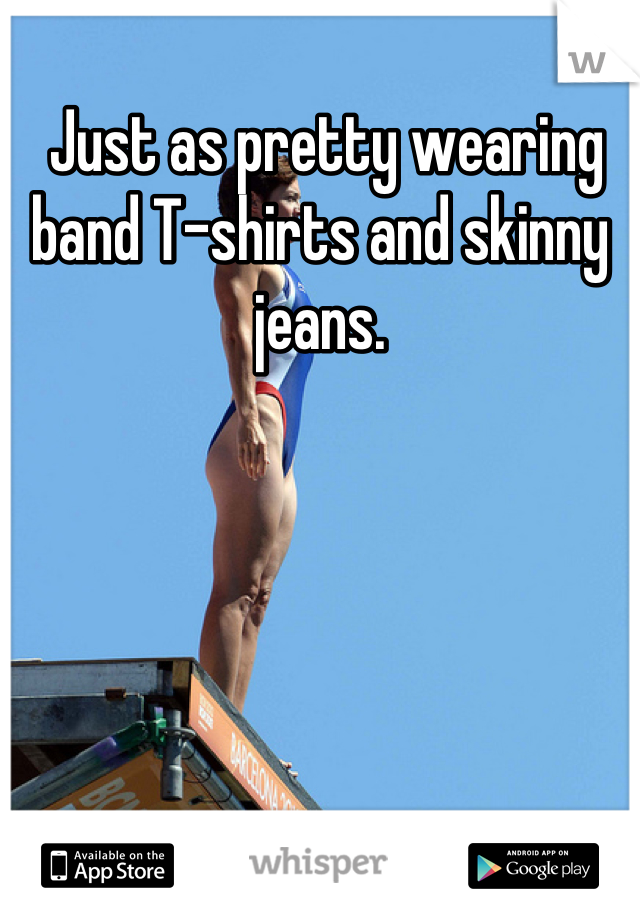  Just as pretty wearing band T-shirts and skinny jeans.