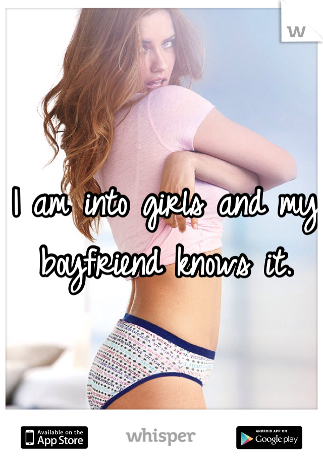I am into girls and my boyfriend knows it. 